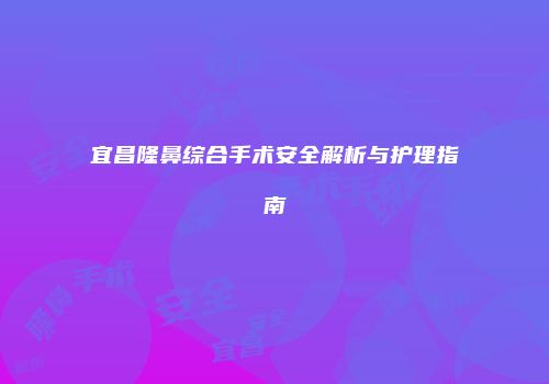 宜昌隆鼻综合手术安全解析与护理指南