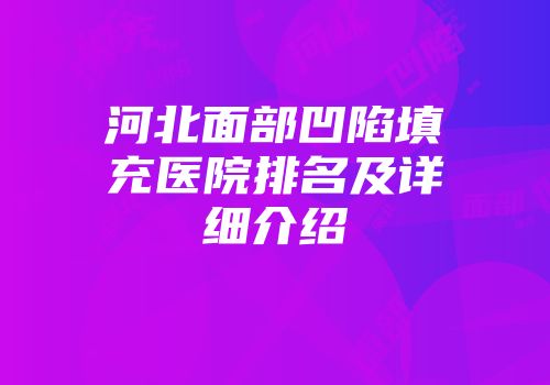 河北面部凹陷填充医院排名及详细介绍