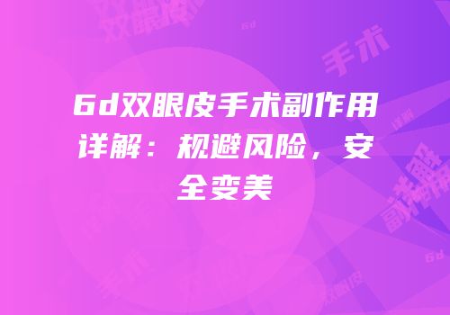 6d双眼皮手术副作用详解：规避风险，安全变美