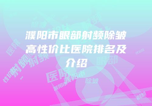 濮阳市眼部射频除皱高性价比医院排名及介绍