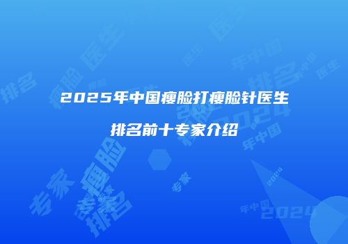 2025年中国瘦脸打瘦脸针医生排名前十专家介绍