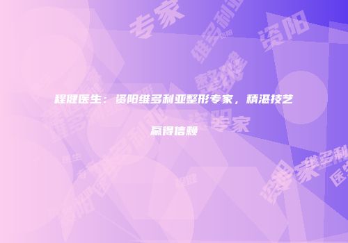 程健医生：资阳维多利亚整形专家，精湛技艺赢得信赖