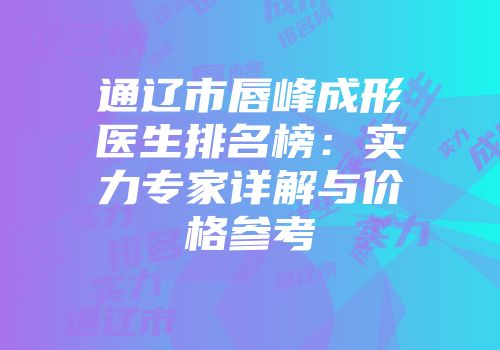 通辽市唇峰成形医生排名榜：实力专家详解与价格参考