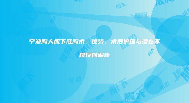 宁波胸大肌下隆胸术：优势、术后护理与潜在不良反应解析