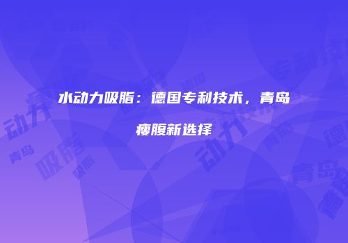 水动力吸脂：德国专利技术，青岛瘦腹新选择
