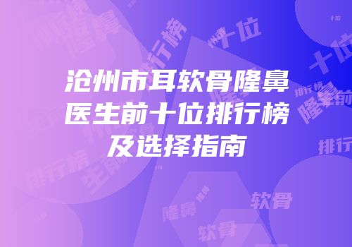 沧州市耳软骨隆鼻医生前十位排行榜及选择指南
