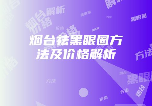 烟台祛黑眼圈方法及价格解析
