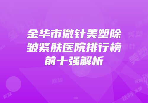 金华市微针美塑除皱紧肤医院排行榜前十强解析