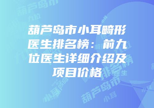 葫芦岛市小耳畸形医生排名榜：前九位医生详细介绍及项目价格