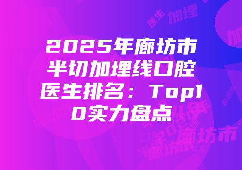 2025年廊坊市半切加埋线口腔医生排名：Top10实力盘点