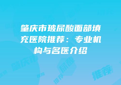肇庆市玻尿酸面部填充医院推荐：专业机构与名医介绍