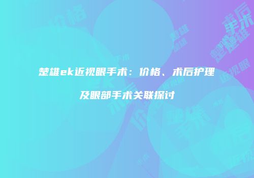 楚雄ek近视眼手术：价格、术后护理及眼部手术关联探讨