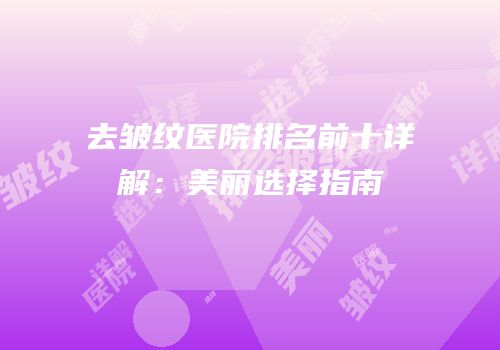 去皱纹医院排名前十详解：美丽选择指南