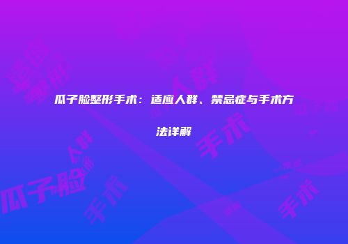 瓜子脸整形手术：适应人群、禁忌症与手术方法详解