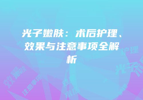 光子嫩肤：术后护理、效果与注意事项全解析