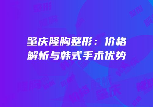 肇庆隆胸整形：价格解析与韩式手术优势