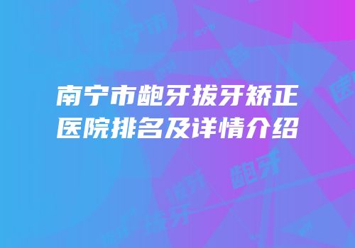 南宁市龅牙拔牙矫正医院排名及详情介绍