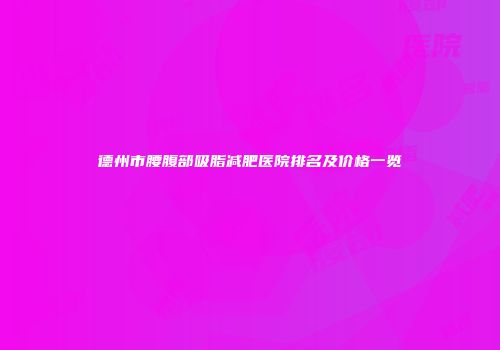 德州市腰腹部吸脂减肥医院排名及价格一览