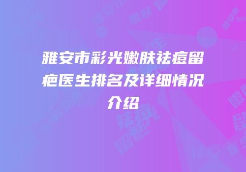 雅安市彩光嫩肤祛痘留疤医生排名及详细情况介绍