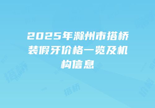 2025年滁州市搭桥装假牙价格一览及机构信息