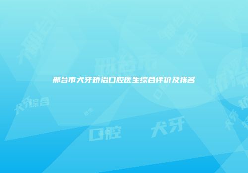 邢台市犬牙矫治口腔医生综合评价及排名