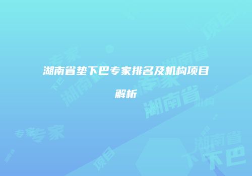 湖南省垫下巴专家排名及机构项目解析