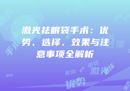 激光祛眼袋手术：优势、选择、效果与注意事项全解析
