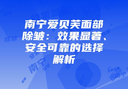 南宁爱贝芙面部除皱：效果显著、安全可靠的选择解析
