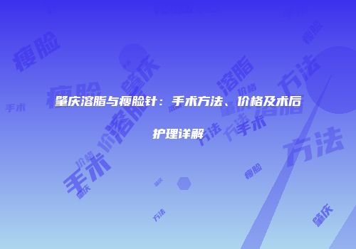 肇庆溶脂与瘦脸针：手术方法、价格及术后护理详解