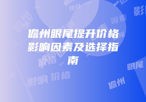 儋州眼尾提升价格影响因素及选择指南