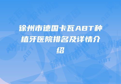 徐州市德国卡瓦ABT种植牙医院排名及详情介绍