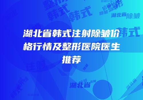 湖北省韩式注射除皱价格行情及整形医院医生推荐