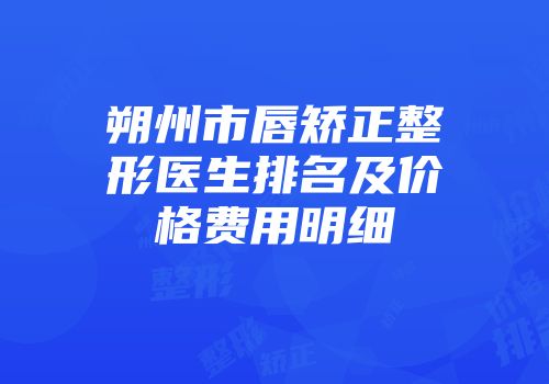 朔州市唇矫正整形医生排名及价格费用明细
