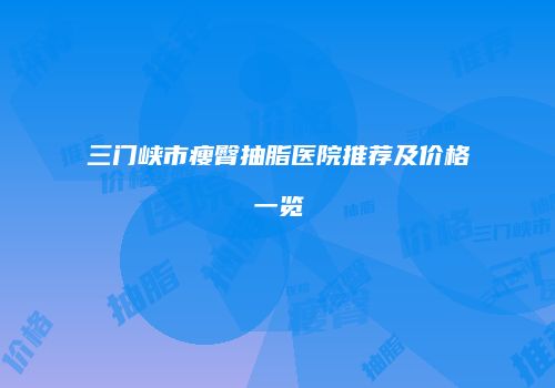 三门峡市瘦臀抽脂医院推荐及价格一览