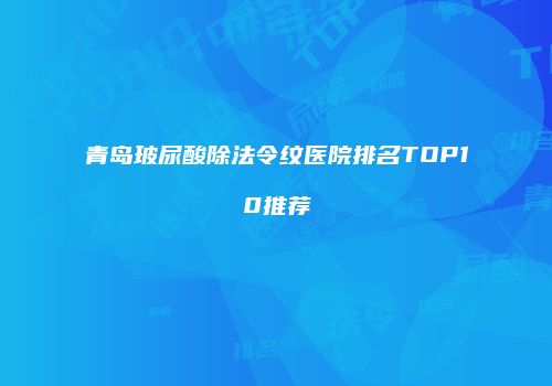 青岛玻尿酸除法令纹医院排名TOP10推荐
