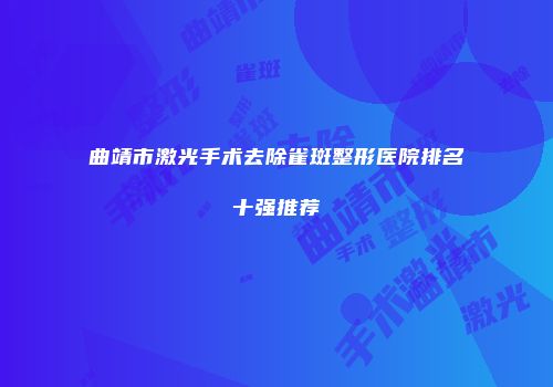 曲靖市激光手术去除雀斑整形医院排名十强推荐