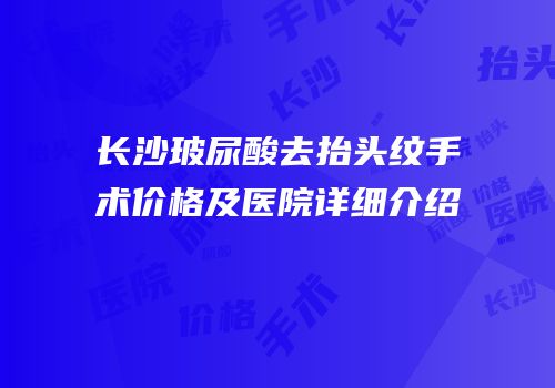 长沙玻尿酸去抬头纹手术价格及医院详细介绍