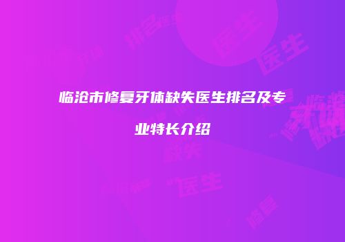 临沧市修复牙体缺失医生排名及专业特长介绍