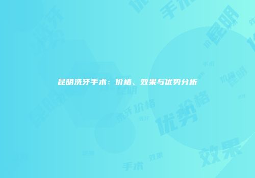 昆明洗牙手术：价格、效果与优势分析