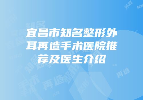 宜昌市知名整形外耳再造手术医院推荐及医生介绍