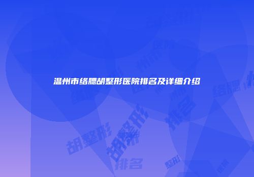 温州市络腮胡整形医院排名及详细介绍