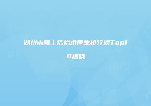 湖州市龈上洁治术医生排行榜Top10揭晓