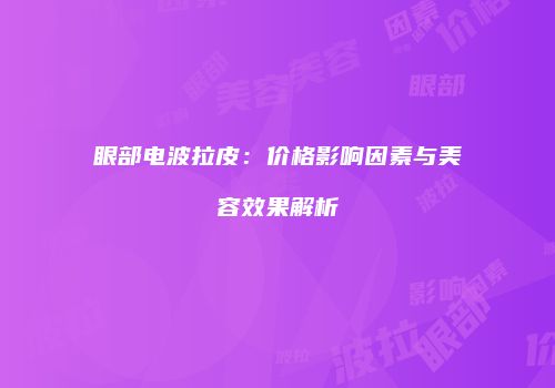 眼部电波拉皮：价格影响因素与美容效果解析