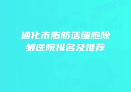 通化市脂肪活细胞除皱医院排名及推荐