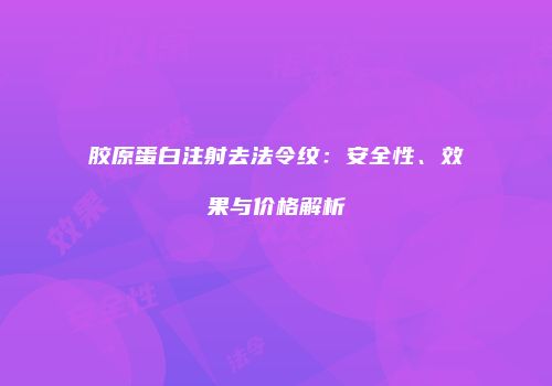 胶原蛋白注射去法令纹：安全性、效果与价格解析