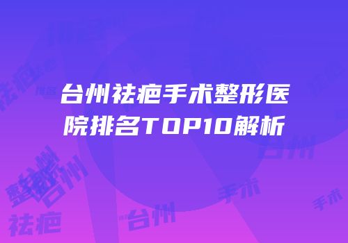 台州祛疤手术整形医院排名TOP10解析
