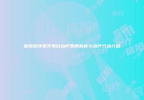 信阳四环素牙美白治疗费用解析与治疗方法介绍