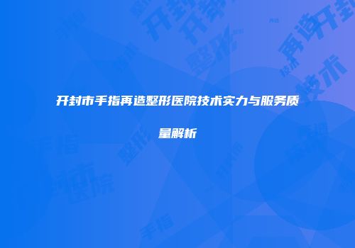 开封市手指再造整形医院技术实力与服务质量解析