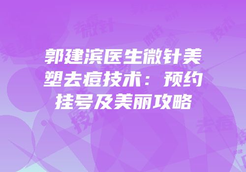 郭建滨医生微针美塑去痘技术：预约挂号及美丽攻略