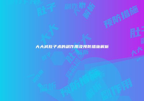 大大减肚子术的副作用及预防措施解析